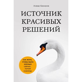 Источник красивых решений. Как жить, чтобы было хорошо сейчас, потом и всегда (оформление 1). Бакиров А. К.
Источник красивых решений. Как жить, чтобы было хорошо сейчас, потом и всегда (оформление 1). Бакиров А. К.