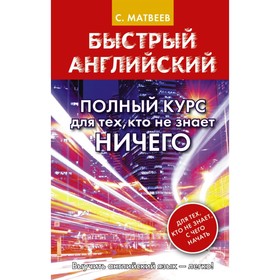 Тренажер. Быстрый английский. Полный курс для тех, кто не знает НИЧЕГО. Матвеев С. А.
Тренажер. Быстрый английский. Полный курс для тех, кто не знает НИЧЕГО. Матвеев С. А.