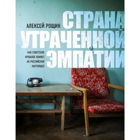 Страна утраченной эмпатии. Как советское прошлое влияет на российское настоящее, Рощин А.В.
Страна утраченной эмпатии. Как советское прошлое влияет на российское настоящее, Рощин А.В.