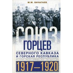 Союз горцев Северного Кавказа и Горская республика. История несостоявшегося государства. 1917-1920. Вачагаев М.М.
Союз горцев Северного Кавказа и Горская республика. История несостоявшегося государства. 1917-1920. Вачагаев М.М.