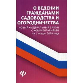 О ведении гражданами садоводства и огородничества: новый ФЗ с комментариями на 01.01.2019 года. Сост. Харченко А.А.
О ведении гражданами садоводства и огородничества: новый ФЗ с комментариями на 01.01.2019 года. Сост. Харченко А.А.
