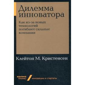 Дилемма инноватора. Как из-за новых технологий погибают сильные компании (обложка). Кристенсен К.
Дилемма инноватора. Как из-за новых технологий погибают сильные компании (обложка). Кристенсен К.