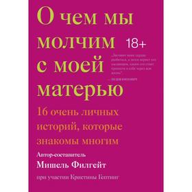 О чем мы молчим с моей матерью. 16 очень личных историй, которые знакомы многим. Мишель Филгейт, при участии Кристины Гептинг
О чем мы молчим с моей матерью. 16 очень личных историй, которые знакомы многим. Мишель Филгейт, при участии Кристины Гептинг