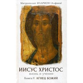 Иисус Христос. Жизнь и учение. В 6 кн. Кн. 5: Агнец Божий. Митрополит Иларион (Алфеев)
Иисус Христос. Жизнь и учение. В 6 кн. Кн. 5: Агнец Божий. Митрополит Иларион (Алфеев)