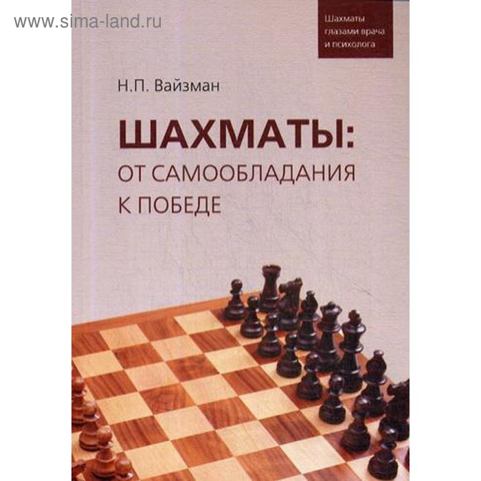 Шахматы: от самообладания к победе. Шахматы глазами врача и психолога. Вайзман Н.П.
Шахматы: от самообладания к победе. Шахматы глазами врача и психолога. Вайзман Н.П.