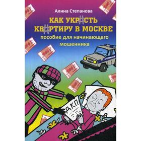 Как украсть квартиру в Москве. Пособие для начинающего мошенника. Степанова А.
Как украсть квартиру в Москве. Пособие для начинающего мошенника. Степанова А.