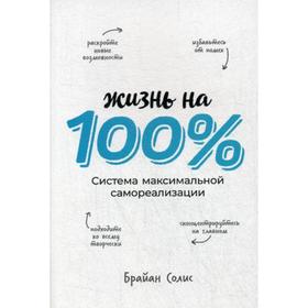 Жизнь на 100%: Система максимальной самореализации. Солис Б.
Жизнь на 100%: Система максимальной самореализации. Солис Б.