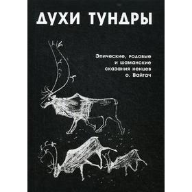 Духи тундры. Эпические, родовые и шаманские сказания Нелеко Вылко из собрания М. С. Синицына, записанные на острове Вайгач в 1948-1949 гг
Духи тундры. Эпические, родовые и шаманские сказания Нелеко Вылко из собрания М. С. Синицына, записанные на острове Вайгач в 1948-1949 гг