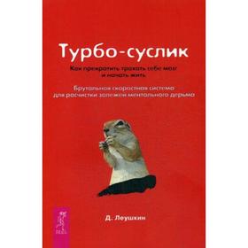 Турбо-Суслик. Как прекратить трахать себе мозг и начать жить. Брутальная скоростная система для расчистки залежей ментального дерьма. Леушкин Д.
Турбо-Суслик. Как прекратить трахать себе мозг и начать жить. Брутальная скоростная система для расчистки залежей ментального дерьма. Леушкин Д.