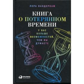 Книга о потерянном времени: У вас больше возможностей, чем вы думаете. 2-е издание. Вандеркам Л.
Книга о потерянном времени: У вас больше возможностей, чем вы думаете. 2-е издание. Вандеркам Л.
