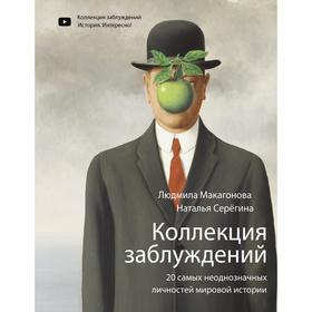Коллекция заблуждений. 20 самых неоднозначных личностей мировой истории. Макагонова Л. М., Серёгина Н.
Коллекция заблуждений. 20 самых неоднозначных личностей мировой истории. Макагонова Л. М., Серёгина Н.