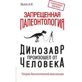 Запрещенная палеонтология. Динозавр произошёл от человека! Теория биологической инволюции. Белов А.
Запрещенная палеонтология. Динозавр произошёл от человека! Теория биологической инволюции. Белов А.