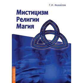 Мистицизм, религии, магия. Попытка системного подходас позиций развития сознания. Михайлов Г.
Мистицизм, религии, магия. Попытка системного подходас позиций развития сознания. Михайлов Г.
