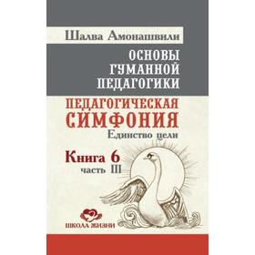 Основы гуманной педагогики. Педагогическая симфония. Единство цели. Книга 6. Часть 3. 2-е издание. Амонашвили
Основы гуманной педагогики. Педагогическая симфония. Единство цели. Книга 6. Часть 3. 2-е издание. Амонашвили