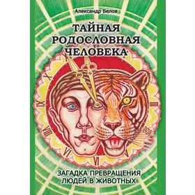 Тайная родословная Человека. 4-е издание. Загадка превращения людей в животных. Белов А.
Тайная родословная Человека. 4-е издание. Загадка превращения людей в животных. Белов А.