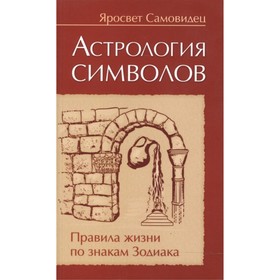 Астрология символов. 2-е издание. Правила жизни по знакам Зодиака. Яросвет Самовидец 
Астрология символов. 2-е издание. Правила жизни по знакам Зодиака. Яросвет Самовидец