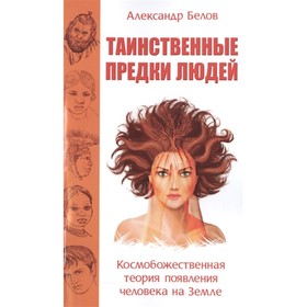 Таинственные предки людей. Космобожественная теория появления человека на Земле. Белов А.
Таинственные предки людей. Космобожественная теория появления человека на Земле. Белов А.