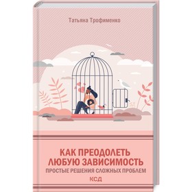 Как преодолеть любую зависимость. Простые решения сложных проблем. Трофименко Татьяна Георгиевна
Как преодолеть любую зависимость. Простые решения сложных проблем. Трофименко Татьяна Георгиевна