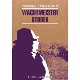 Wachtmeister Studer/Вахтмистр Штудер. Книга для чтения на немецком языке. Глаузер Ф.
Wachtmeister Studer/Вахтмистр Штудер. Книга для чтения на немецком языке. Глаузер Ф.