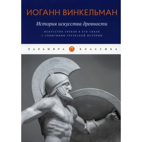 История искусства древности: Искусство греков в его связи с событиями греческой истории. Винкельман И.
История искусства древности: Искусство греков в его связи с событиями греческой истории. Винкельман И.