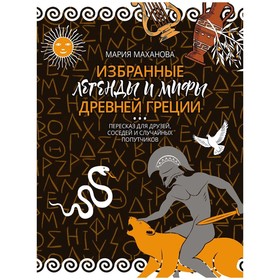 Избранные легенды и мифы Древней Греции. Пересказ для взрослых, детей, бабушек, соседей и случайных попутчиков. Маханова М.А.
Избранные легенды и мифы Древней Греции. Пересказ для взрослых, детей, бабушек, соседей и случайных попутчиков. Маханова М.А.