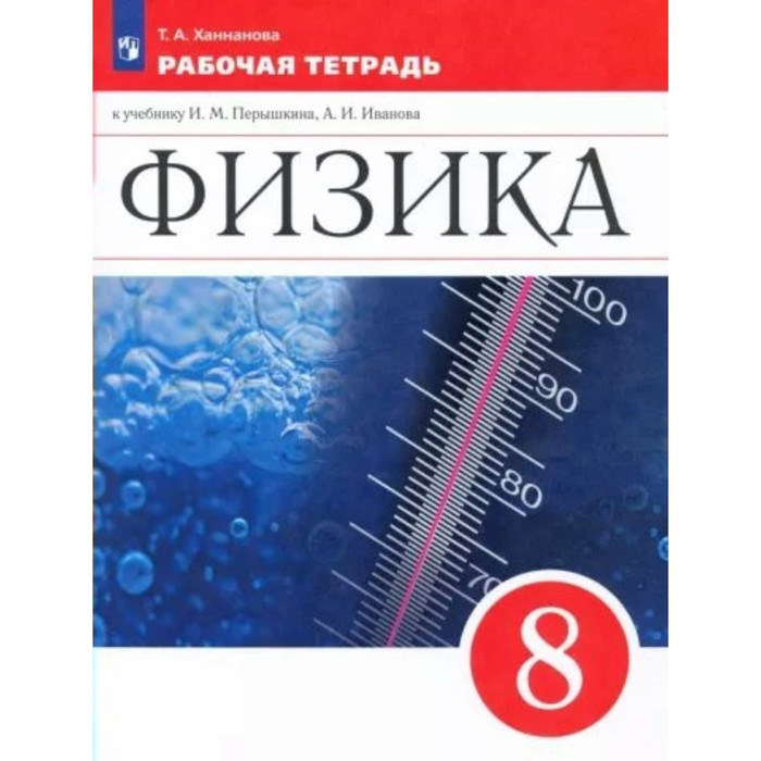 Физика. 8 класс. Рабочая тетрадь к учебнику И.М. Пёрышкина, А.И. Иванова. Ханнанова Т.А.
Физика. 8 класс. Рабочая тетрадь к учебнику И.М. Пёрышкина, А.И. Иванова. Ханнанова Т.А.
