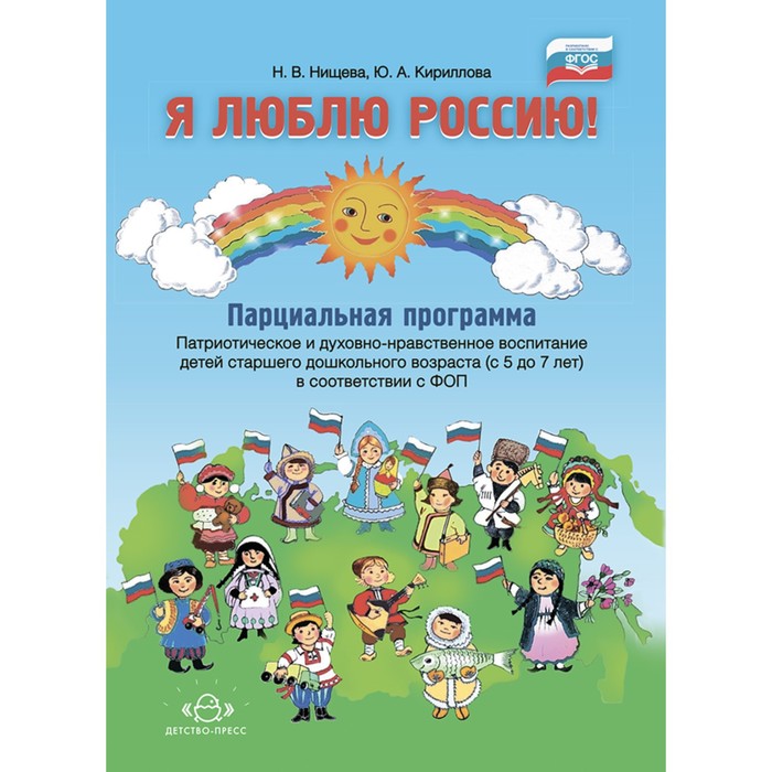 Я люблю Россию! Парциальная программа: «Патриотическое и духовно-нравственное воспитание детей старшего дошкольного возраста. 5-7 лет. Нищева Н., Кириллова Ю.
Я люблю Россию! Парциальная программа: «Патриотическое и духовно-нравственное воспитание детей старшего дошкольного возраста. 5-7 лет. Нищева Н., Кириллова Ю.