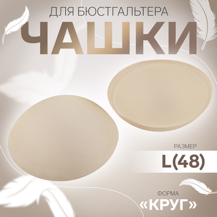 Чашки для бюстгальтера «Круг», L (48), d = 14,5 см, пара, цвет бежевый, цена за 1 пару
Чашки для бюстгальтера «Круг», L (48), d = 14,5 см, пара, цвет бежевый, цена за 1 пару