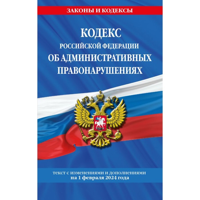 Кодекс Российской Федерации об административных правонарушениях по состоянию на 01.02.24 / КоАП РФ
Кодекс Российской Федерации об административных правонарушениях по состоянию на 01.02.24 / КоАП РФ