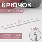 Крючок для вязания, с тефлоновым покрытием, d = 2 мм, 15 см - фото 297778516