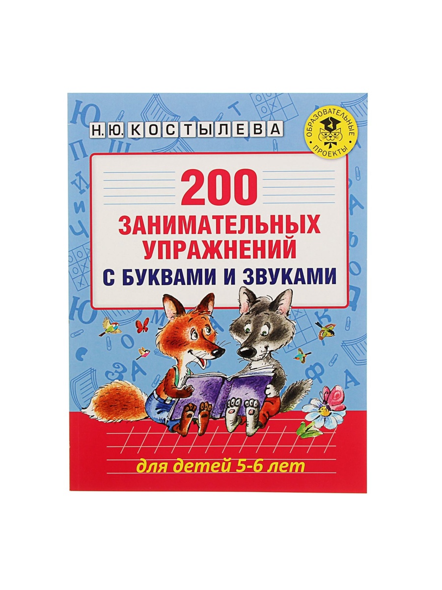 Н. Костылева 100 занимательных. 100 занимательных упражнений с буквами и звуками. 100 занимательных упражнений с буквами и звуками для детей 4-5 лет. Ю.