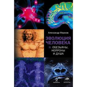 Эволюция человека. В 2-х книгах. Книга 2. Обезьяны, нейроны и душа. Марков А. В.