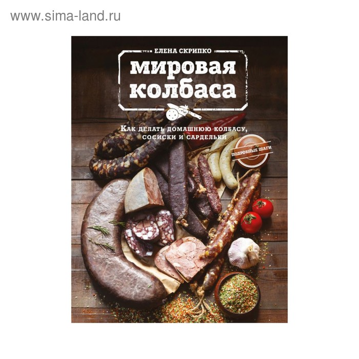 Мировая колбаса. Как делать домашнюю колбасу, сосиски и сардельки. Скрипко Е.