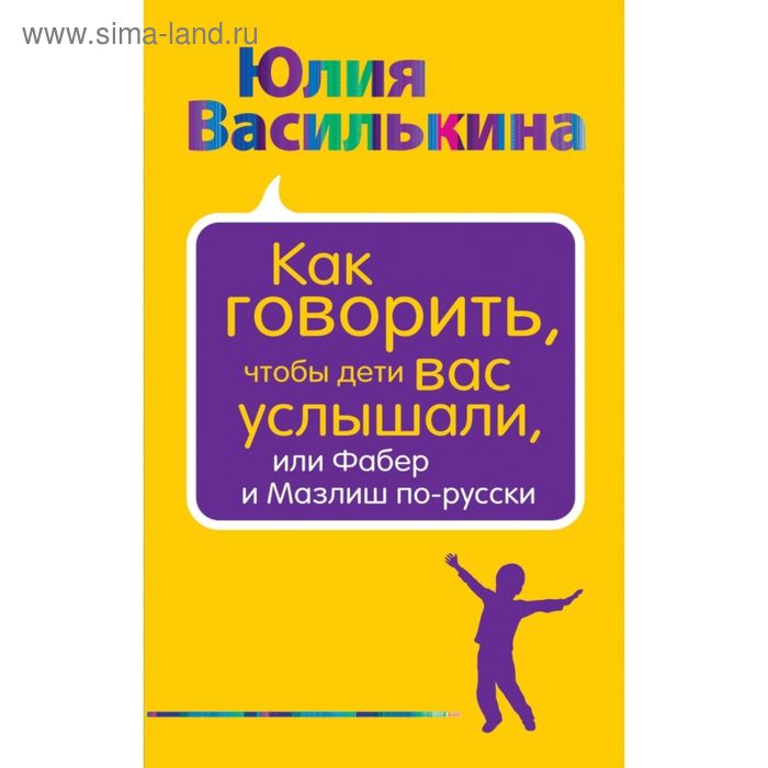 Как говорить, чтобы дети вас услышали, или Фабер и Мазлиш по-русски. Василькина Ю. - Фото 1