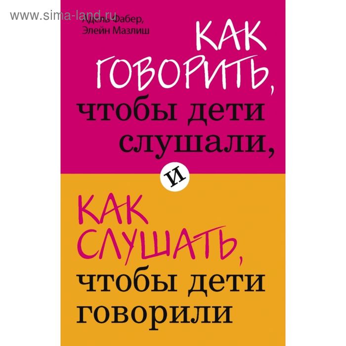 Как говорить, чтобы дети слушали, и как слушать, чтобы дети говорили. Фабер А., Мазлиш Э. - Фото 1