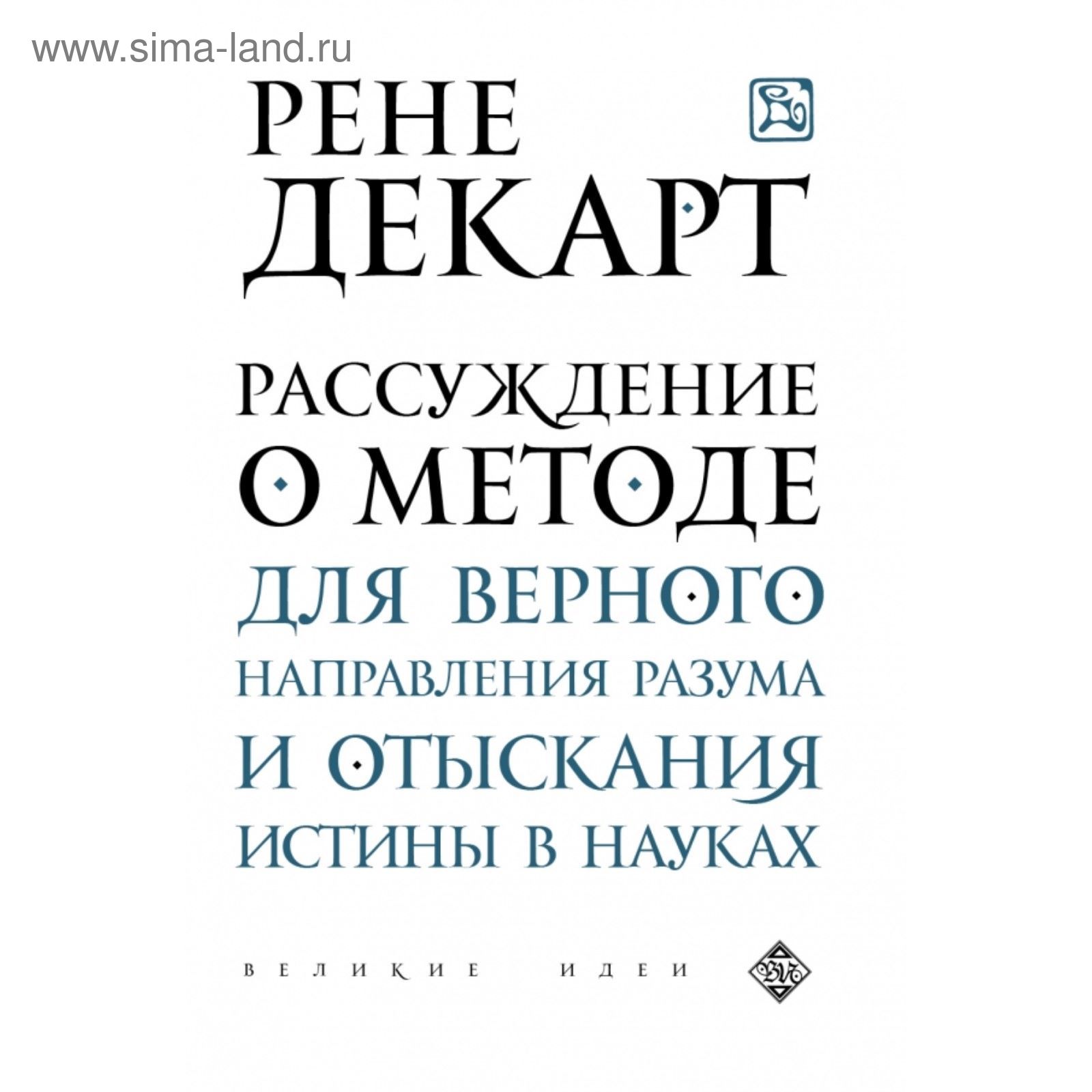 Рассуждение о методе для верного направления разума и отыскания истины в  науках. Декарт Р. (2022976) - Купить по цене от 128.00 руб. | Интернет  магазин SIMA-LAND.RU