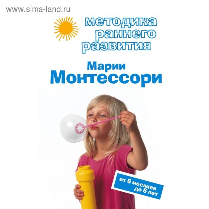 Методика раннего развития Марии Монтессори. От 6 месяцев до 6 лет - Фото 1
