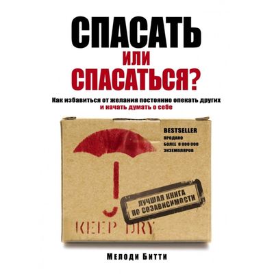 Спасать или спасаться? Как избавитьcя от желания постоянно опекать других и начать думать о себе. Битти М.