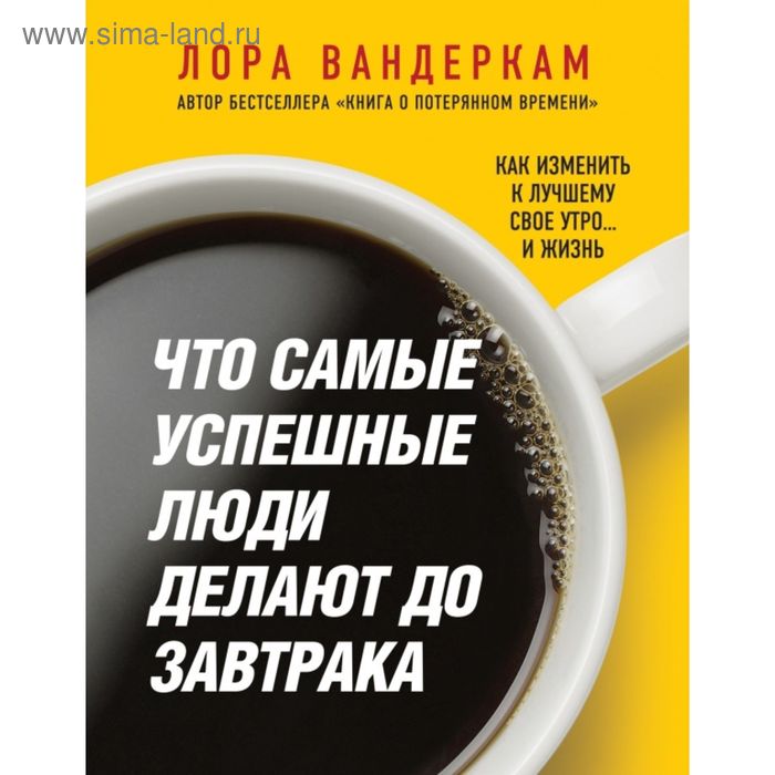 Что самые успешные люди делают до завтрака. Как изменить к лучшему свое утро... и жизнь. Вандеркам Л. - Фото 1