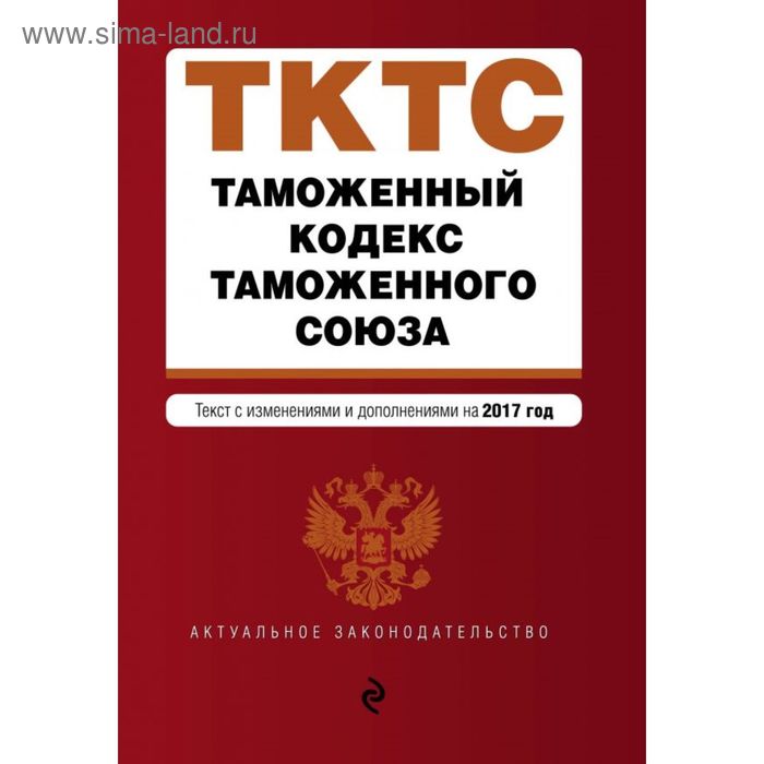 Таможенный кодекс Таможенного союза: текст с изменениями и дополнениями на 2017 г. - Фото 1