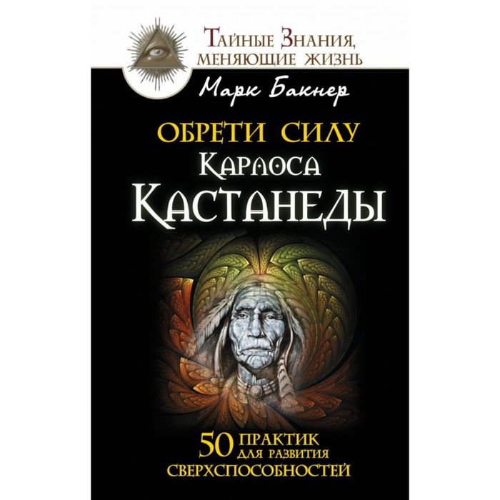 Обрети силу Карлоса Кастанеды. 50 практик для развития сверхспособностей