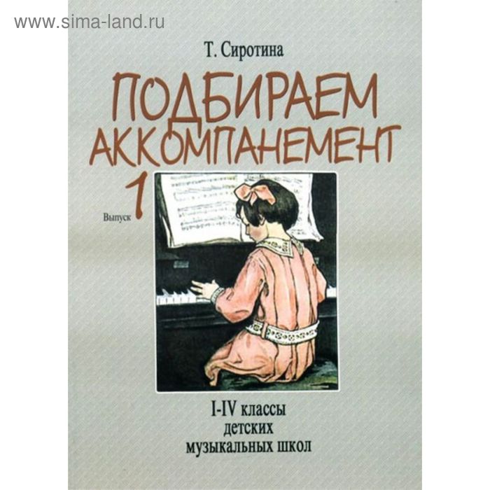 Сиротина Т. Подбираем аккомпанемент. Уч. пособ. Вып 1. I-IV класс ДМШ