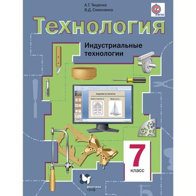 Технология. 7 Класс. Индустриальные Технологии. Учебник. Тищенко А.