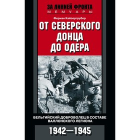 

От Северского Донца до Одера. Бельгийский доброволец в составе валлонского легиона. 1942-1945. Кайзергрубер Ф.