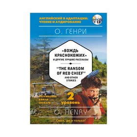 

Foreign Language Book. «Вождь краснокожих» и другие лучшие рассказы = «The Ransom of Red Chief» and Other Stories (+ CD). 2-й уровень. О. Генри