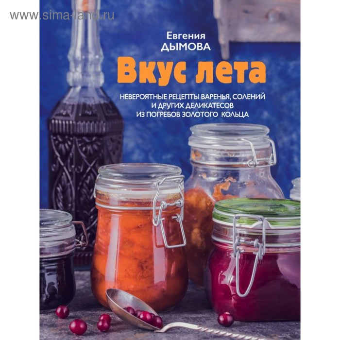 Вкус лета. Невероятные рецепты варенья, солений и других деликатесов из погребов Золотого кольца - Фото 1