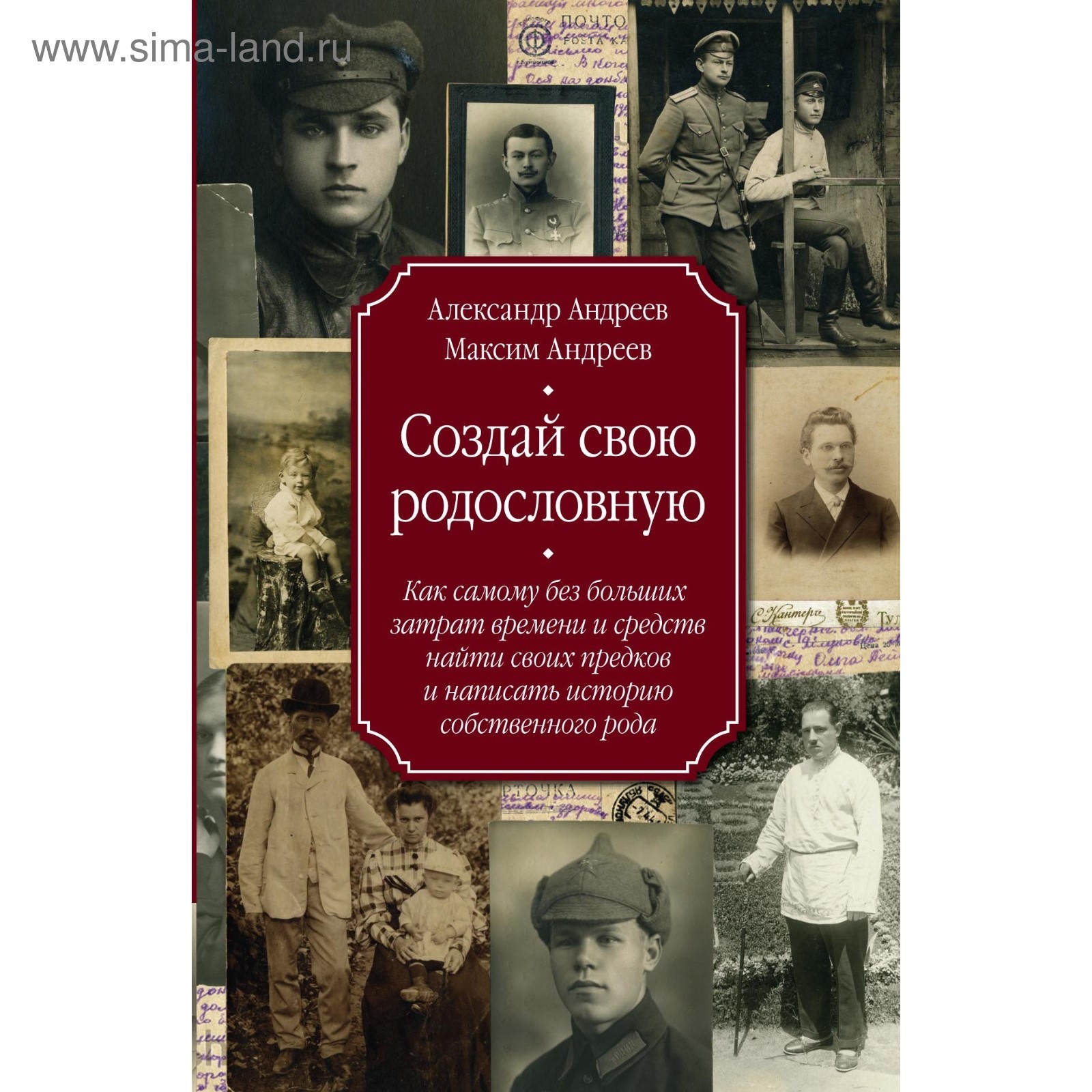 Создай свою родословную. Как самому без больших затрат времени и средств  найти своих предков и написать историю собственного рода. Автор: Андреев  А., ...