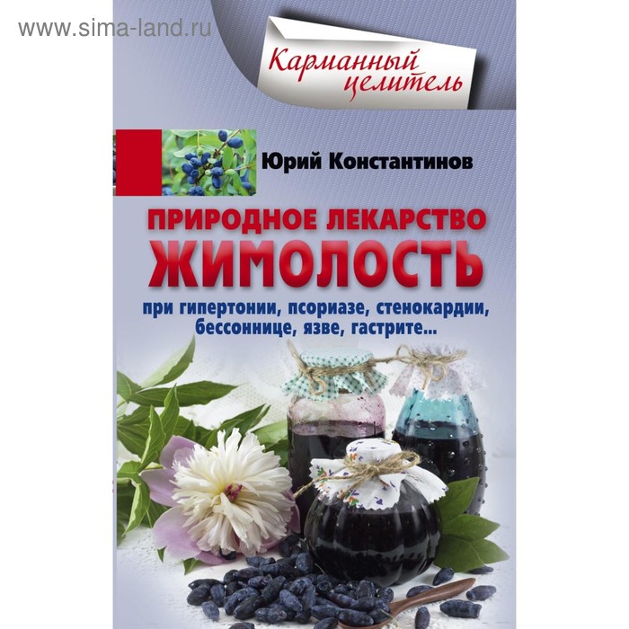 Жимолость - природное лекарство. При гипертонии, псориазе, стенокардии, бессоннице, язве, гастрите… Константинов Ю. - Фото 1