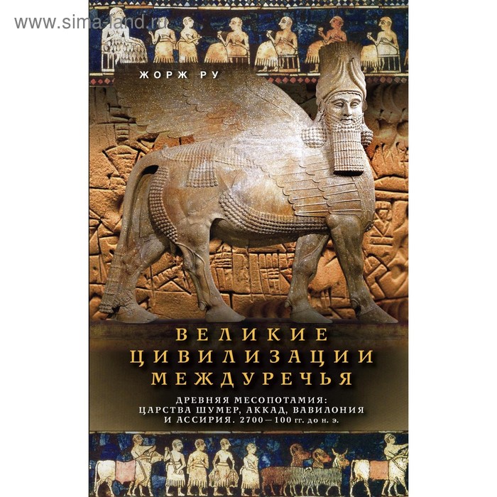 Великие цивилизации Междуречья. Древняя Месопотамия: царства Шумер, Аккад, Вавилония и Ассирия. Автор: Ру Жорж - Фото 1