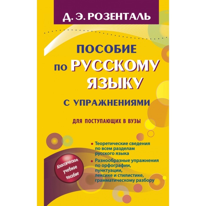 Пособие по русскому языку с упражнениями для поступающих в вузы. Розенталь Д. Э.